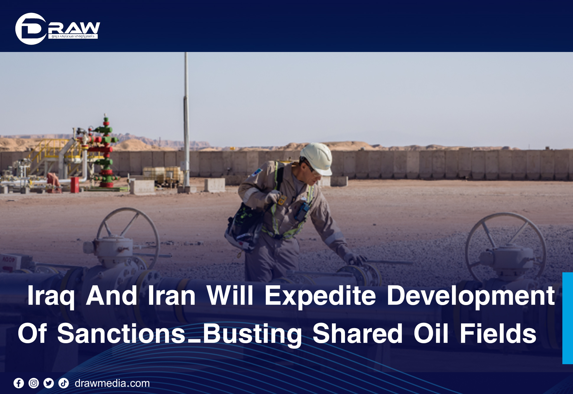 Draw Media- Iraq And Iran Will Expedite Development Of Sanctions-Busting Shared Oil Fields