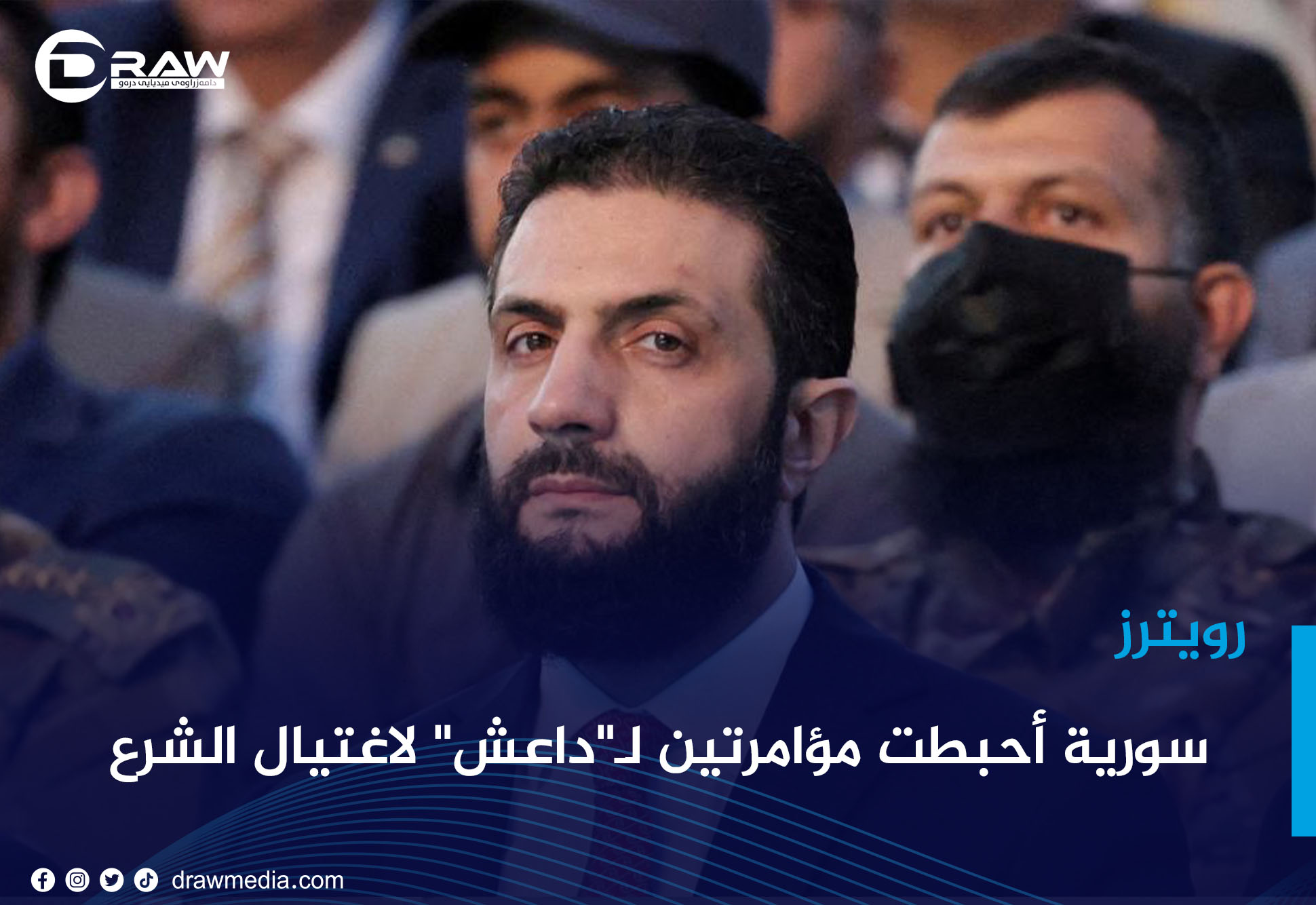 DrawMedia.net / "رويترز": سورية أحبطت مؤامرتين لـ"داعش" لاغتيال الشرع